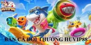 Bắn cá đổi thưởng HUVIP88 đồ họa 3D trực quan, dễ trúng