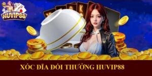 Xóc đĩa đổi thưởng HUVIP88 và 5 mẹo chơi hốt bạc đầy túi