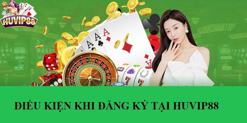 Điều kiện cần có khi tạo tài khoản HUVIP88