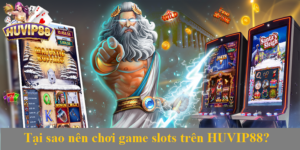 Tại sao nên chơi game slots trên HUVIP88. Giải đáp chi tiết
